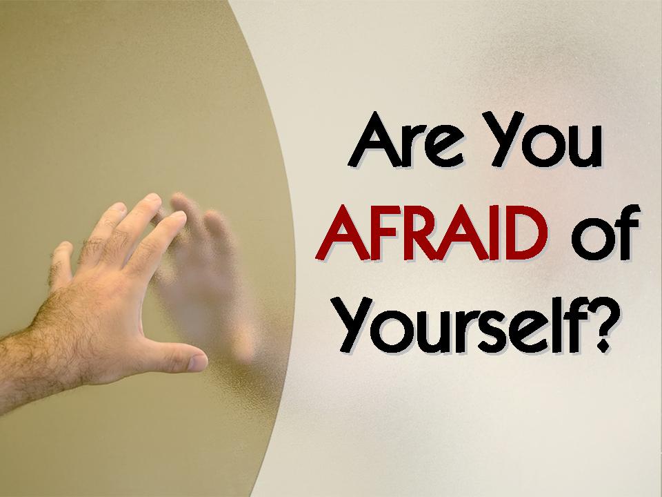 Are You Afraid Of Yourself?